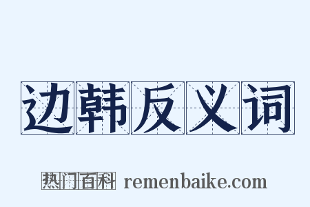 边韩反义词是什么意思的图片